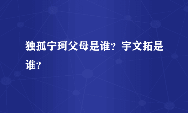 独孤宁珂父母是谁？宇文拓是谁？