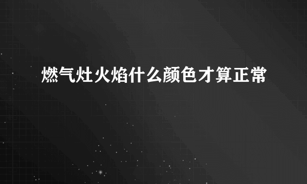 燃气灶火焰什么颜色才算正常