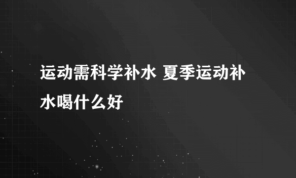 运动需科学补水 夏季运动补水喝什么好