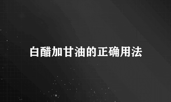 白醋加甘油的正确用法