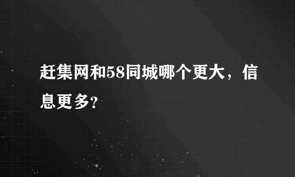 赶集网和58同城哪个更大，信息更多？