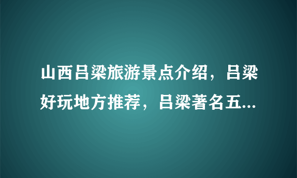 山西吕梁旅游景点介绍，吕梁好玩地方推荐，吕梁著名五个旅游景点