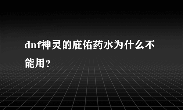 dnf神灵的庇佑药水为什么不能用？