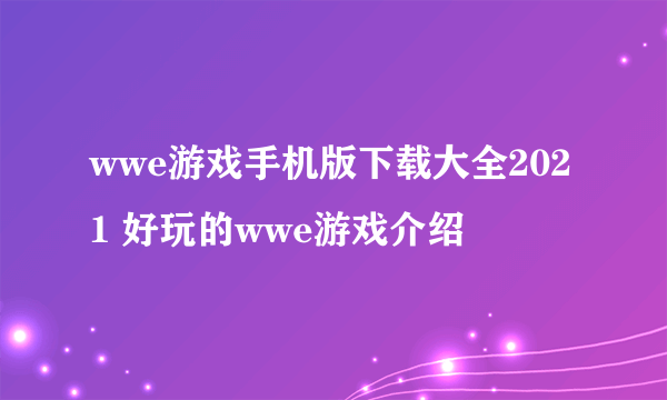 wwe游戏手机版下载大全2021 好玩的wwe游戏介绍