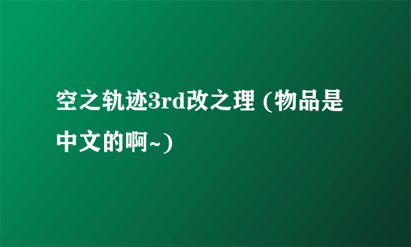 空之轨迹3rd改之理 (物品是中文的啊~)