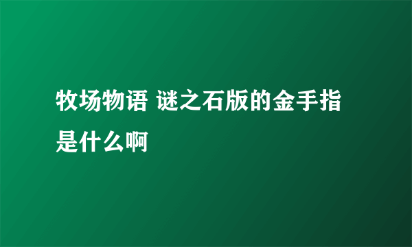 牧场物语 谜之石版的金手指是什么啊