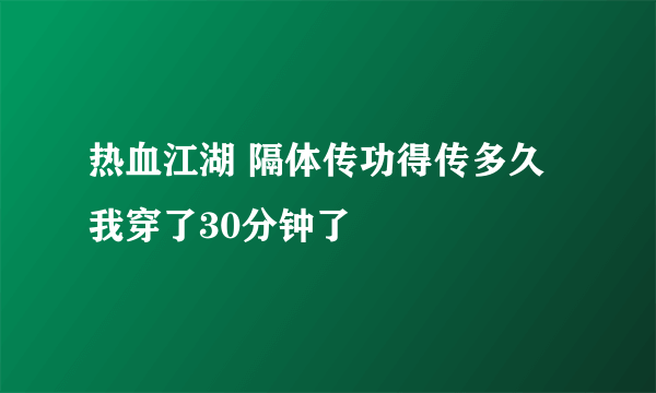 热血江湖 隔体传功得传多久 我穿了30分钟了