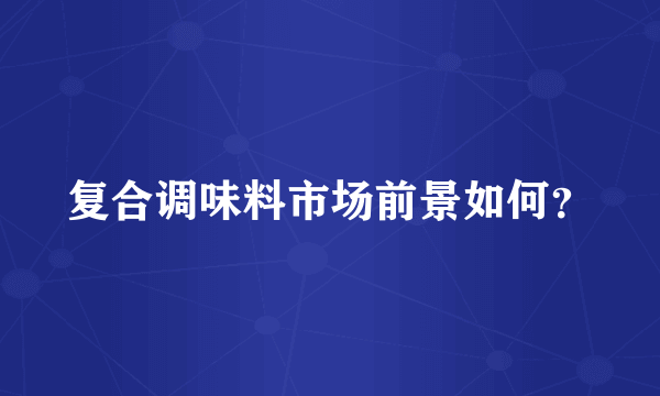 复合调味料市场前景如何？