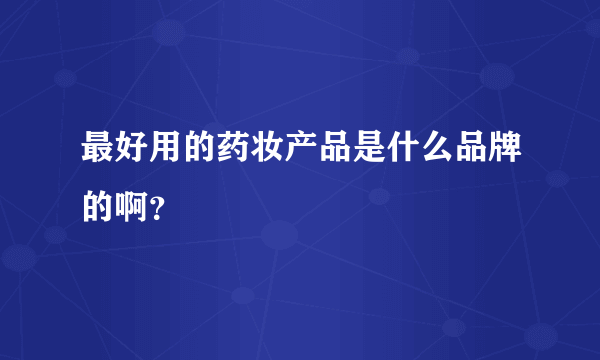 最好用的药妆产品是什么品牌的啊？