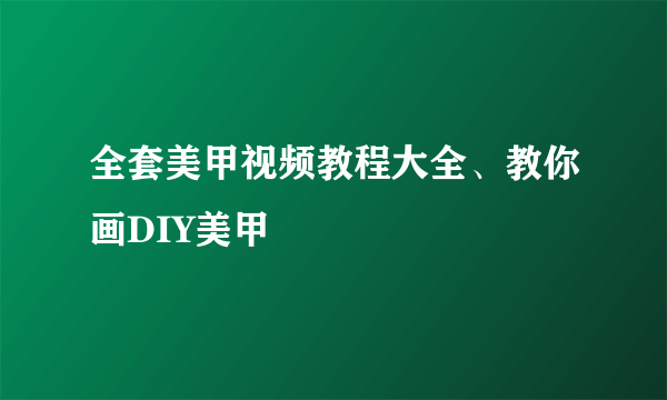 全套美甲视频教程大全、教你画DIY美甲