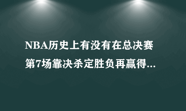 NBA历史上有没有在总决赛第7场靠决杀定胜负再赢得总冠军的?