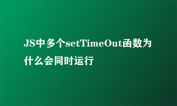 JS中多个setTimeOut函数为什么会同时运行