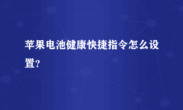 苹果电池健康快捷指令怎么设置？