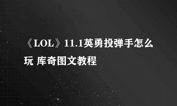 《LOL》11.1英勇投弹手怎么玩 库奇图文教程