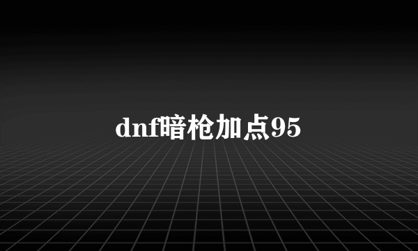 dnf暗枪加点95