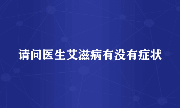 请问医生艾滋病有没有症状