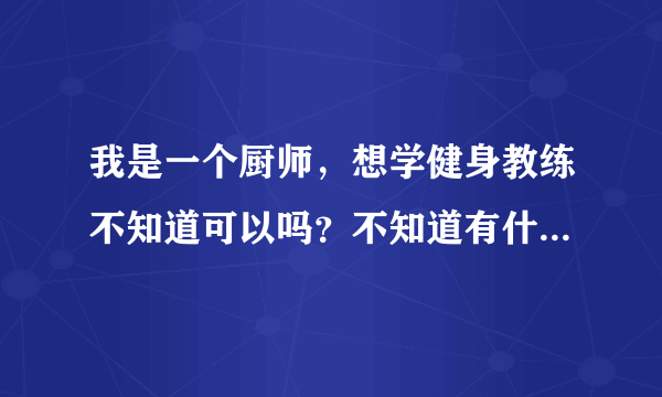 我是一个厨师，想学健身教练不知道可以吗？不知道有什么要求吗？