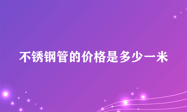 不锈钢管的价格是多少一米