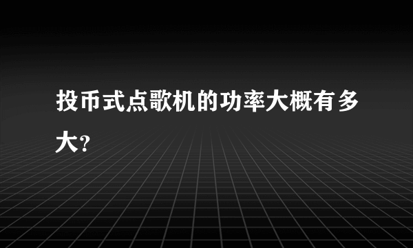 投币式点歌机的功率大概有多大？