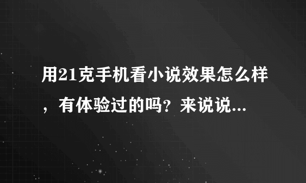 用21克手机看小说效果怎么样，有体验过的吗？来说说感受吧！