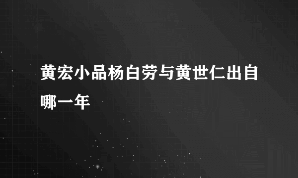 黄宏小品杨白劳与黄世仁出自哪一年