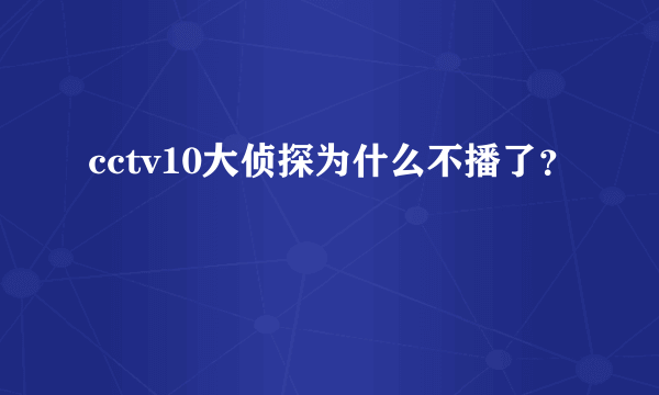 cctv10大侦探为什么不播了？