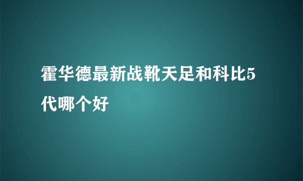 霍华德最新战靴天足和科比5代哪个好