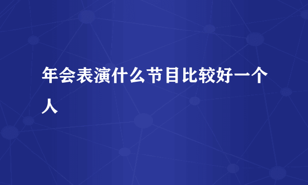 年会表演什么节目比较好一个人