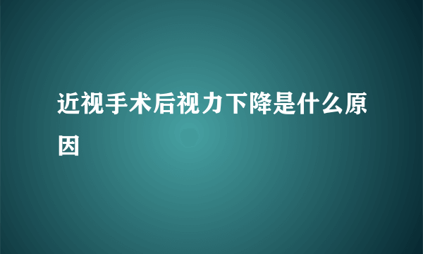 近视手术后视力下降是什么原因