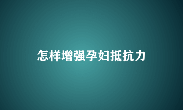 怎样增强孕妇抵抗力