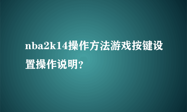 nba2k14操作方法游戏按键设置操作说明？