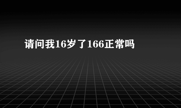 请问我16岁了166正常吗