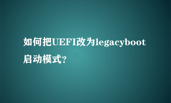 如何把UEFI改为legacyboot启动模式？