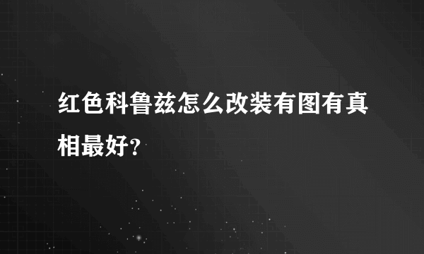 红色科鲁兹怎么改装有图有真相最好？