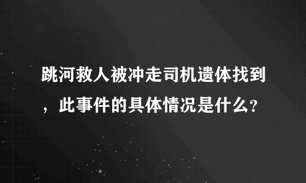 跳河救人被冲走司机遗体找到，此事件的具体情况是什么？