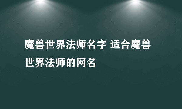 魔兽世界法师名字 适合魔兽世界法师的网名