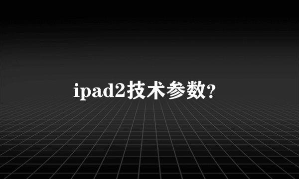 ipad2技术参数？