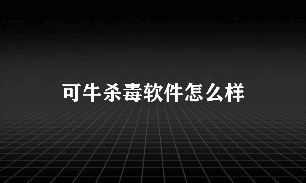 可牛杀毒软件怎么样