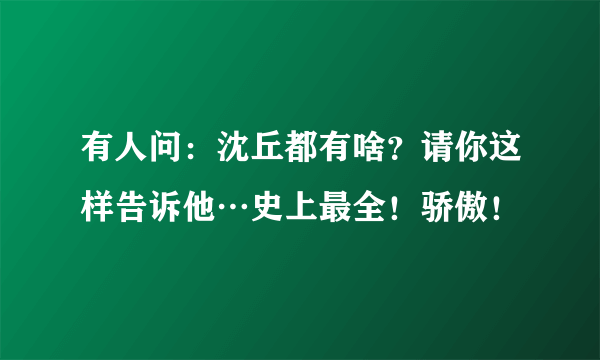 有人问：沈丘都有啥？请你这样告诉他…史上最全！骄傲！