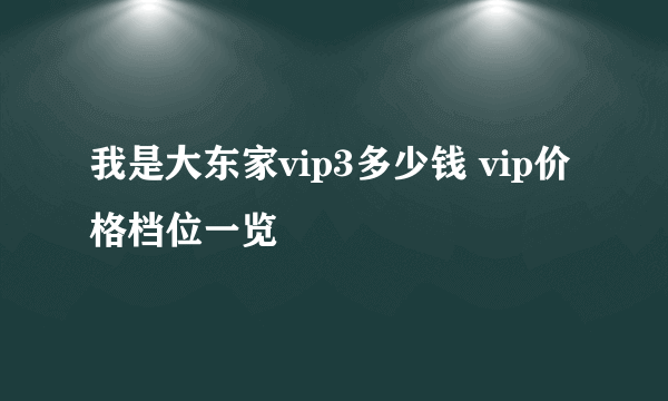 我是大东家vip3多少钱 vip价格档位一览