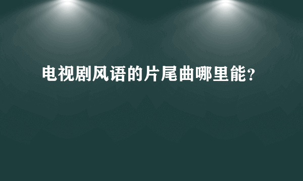 电视剧风语的片尾曲哪里能？