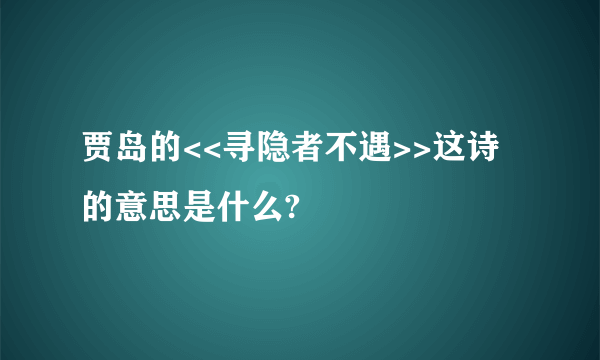 贾岛的<<寻隐者不遇>>这诗的意思是什么?