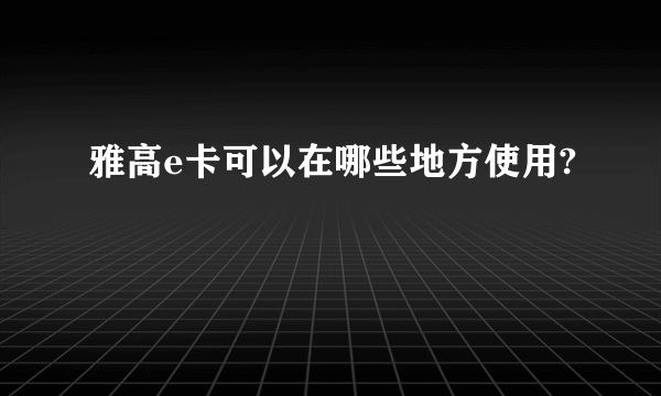 雅高e卡可以在哪些地方使用?