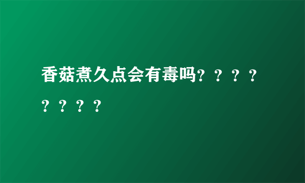 香菇煮久点会有毒吗？？？？？？？？