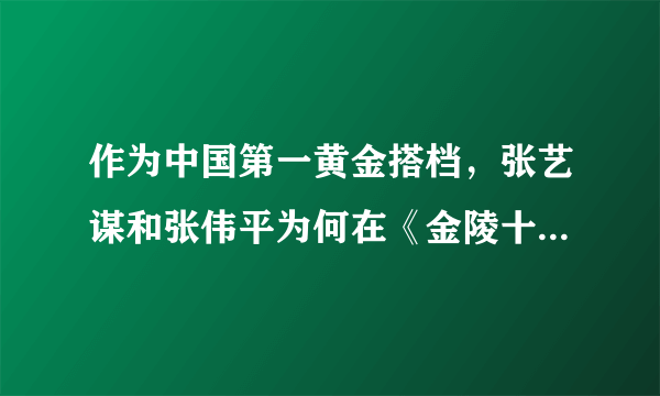 作为中国第一黄金搭档，张艺谋和张伟平为何在《金陵十三钗》之后闹翻？