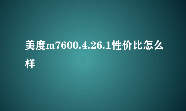 美度m7600.4.26.1性价比怎么样