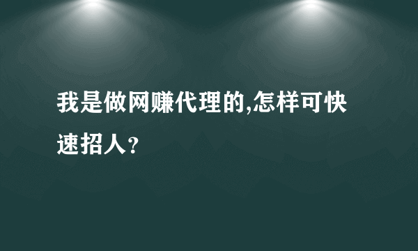 我是做网赚代理的,怎样可快速招人？