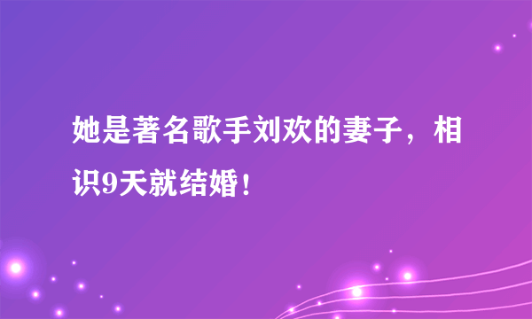 她是著名歌手刘欢的妻子，相识9天就结婚！