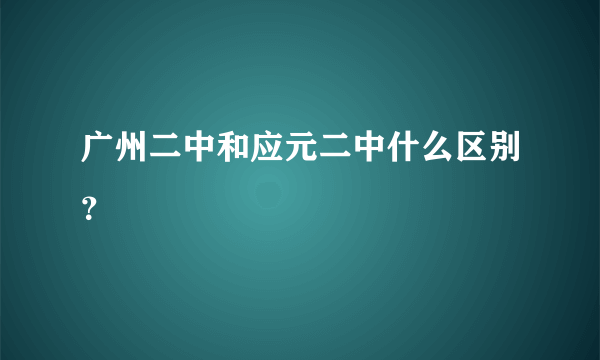 广州二中和应元二中什么区别？