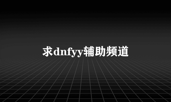 求dnfyy辅助频道